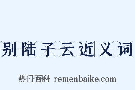 别陆子云近义词是什么意思的图片